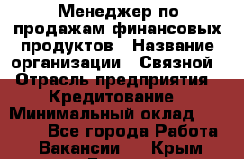 Менеджер по продажам финансовых продуктов › Название организации ­ Связной › Отрасль предприятия ­ Кредитование › Минимальный оклад ­ 33 000 - Все города Работа » Вакансии   . Крым,Гаспра